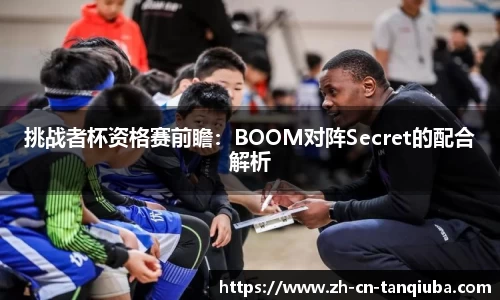 挑战者杯资格赛前瞻：BOOM对阵Secret的配合解析